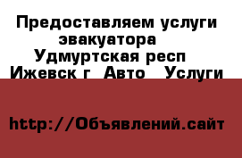 Предоставляем услуги эвакуатора. - Удмуртская респ., Ижевск г. Авто » Услуги   